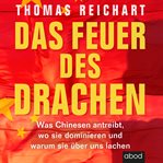 Das Feuer des Drachen : Was Chinesen antreibt, wo sie dominieren und warum sie über uns lachen cover image cdn