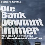 Die Bank gewinnt immer : Wie der Finanzmarkt die Gesellschaft vergiftet cover image cdn