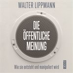 Die öffentliche Meinung : Wie sie entsteht und manipuliert wird cover image cdn