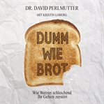 Dumm wie Brot : Wie Weizen schleichend Ihr Gehirn zerstört cover image cdn