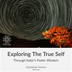 Exploring the True Self Through Kabir's Poetic Wisdom cover image cdn