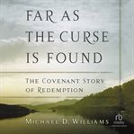 Far as the Curse Is Found : The Covenant Story of Redemption cover image cdn