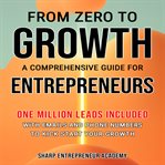 From Zero to Growth: A Comprehensive Guide for Entrepreneurs : A Comprehensive Guide for Entrepreneurs cover image cdn