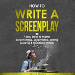 How to Write a Screenplay: 7 Easy Steps to Master Screenwriting, Scriptwriting, Writing a Movie & Te : 7 Easy Steps to Master Screenwriting, Scriptwriting, Writing a Movie & Te cover image cdn