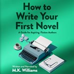 How to Write Your First Novel: A Guide for Aspiring Fiction Authors : A Guide for Aspiring Fiction Authors cover image cdn