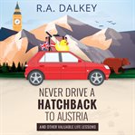 Never Drive A Hatchback To Austria (And Other Valuable Life Lessons) : and other valuable life lessons cover image cdn
