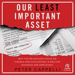 Our Least Important Asset : Why the Relentless Focus on Finance and Accounting is Bad for Business and Employees cover image cdn