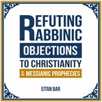 Refuting Rabbinic Objections to Christianity & Messianic Prophecies cover image cdn