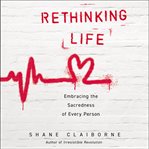 Rethinking Life : Embracing the Sacredness of Every Person cover image cdn