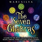 Seven Chakras: A Guide to the Root, Sacral, Solar Plexus, Heart, Throat, Third Eye, and Crown Chakra : A Guide to the Root, Sacral, Solar Plexus, Heart, Throat, Third Eye, and Crown Chakra cover image cdn