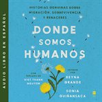 Somewhere We Are Human \ En algún lugar somos humano : Historias genuinas sobre migración, sobrevivencia y renaceres cover image cdn