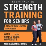 Strength Training for Seniors: Gain Balance, Energy, and Muscle With Simple Home Exercises and Resis : Gain Balance, Energy, and Muscle With Simple Home Exercises and Resis cover image cdn