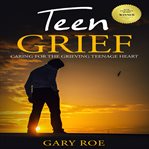 Teen Grief: Caring for the Grieving Teenage Heart : Caring for the Grieving Teenage Heart cover image cdn