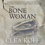 The Bone Woman : A Forensic Anthropologist's Search for Truth in the Mass Graves of Rwanda, Bosnia, Croatia, and Koso cover image cdn