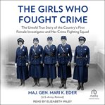 The Girls Who Fought Crime : The Untold True Story of the Country's First Female Investigator and Her Crime Fighting Squad cover image cdn