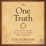 The One Truth : Elevate Your Mind, Unlock Your Power, Heal Your Soul cover image cdn