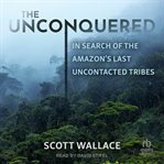 The Unconquered : In Search of the Amazon's Last Uncontacted Tribes cover image cdn