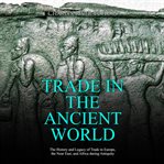 Trade in the Ancient World: The History and Legacy of Trade in Europe, the Near East, and Africa : The History and Legacy of Trade in Europe, the Near East, and Africa cover image cdn