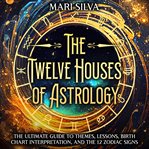 Twelve Houses of Astrology: The Ultimate Guide to Themes, Lessons, Birth Chart Interpretation, : The Ultimate Guide to Themes, Lessons, Birth Chart Interpretation, cover image cdn