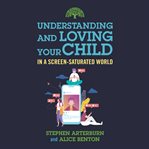 Understanding and Loving Your Child in a Screen-Saturated World : Saturated World cover image cdn
