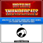 Unveiling Thundercats: Analysis of the Classic Animation's Main Themes, Life Lessons and Character A : Analysis of the Classic Animation's Main Themes, Life Lessons and Character A cover image cdn