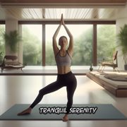 Tranquil Serenity: Immerse in a Peaceful Yoga Journey with Soothing Music for Mindfulness : Immerse in a Peaceful Yoga Journey with Soothing Music for Mindfulness cover image cdn