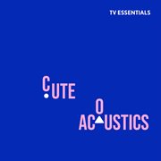 TV Essentials - Cute Acoustics : Cute Acoustics cover image cdn