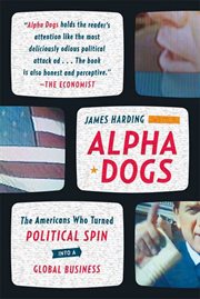 Alpha Dogs : The Americans Who Turned Political Spin into a Global Business cover image cdn