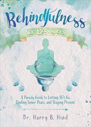 Behindfulness for Beginners : A Parody Guide to Letting Sh*t Go, Finding Inner Peace, and Staying Present cover image cdn