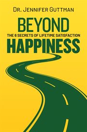 Beyond Happiness : The 6 Secrets of Lifetime Satisfaction cover image cdn