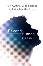 Beyond Human : How Cutting-Edge Science Is Extending Our Lives cover image cdn