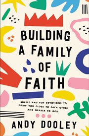 Building a Family of Faith : Simple and Fun Devotions to Draw You Close to Each Other and Nearer to God cover image cdn
