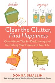 Clear the Clutter, Find Happiness : One-Minute Tips for Decluttering and Refreshing Your Home and Your Life cover image cdn