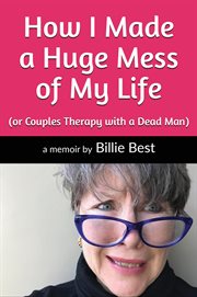 How I made a huge mess of my life : (or couples therapy with a dead man) : a true story cover image cdn