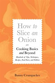 How to Slice an Onion : Cooking Basics and Beyond--Hundreds of Tips, Techniques, Recipes, Food Facts, and Folklore cover image cdn