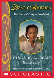 I Thought My Soul Would Rise and Fly : The Diary of Patsy, a Freed Girl, Mars Bluff, South Carolina, 1865 cover image cdn