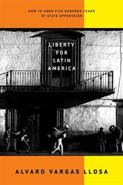 Liberty for Latin America : How to Undo Five Hundred Years of State Oppression cover image cdn