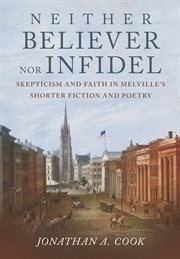 Neither Believer nor Infidel : Skepticism and Faith in Melville's Shorter Fiction and Poetry cover image cdn