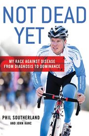 Not Dead Yet : My Race Against Disease: From Diagnosis to Dominance cover image cdn