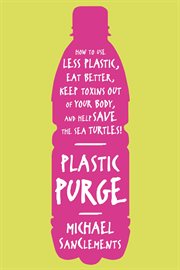 Plastic Purge : How to Use Less Plastic, Eat Better, Keep Toxins Out of Your Body, and Help Save the Sea Turtles! cover image cdn