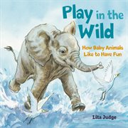 Play in the Wild : How Baby Animals Like to Have Fun cover image cdn