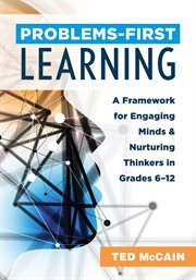 Problems-first learning : a framework for engaging minds and nurturing thinkers in grades 6-12 cover image cdn