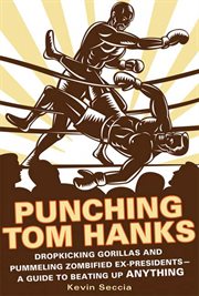 Punching Tom Hanks : Dropkicking Gorillas and Pummeling Zombified Ex-Presidents---a Guide to Beating Up Anything cover image cdn