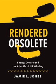 Rendered Obsolete : Energy Culture and the Afterlife of US Whaling cover image cdn