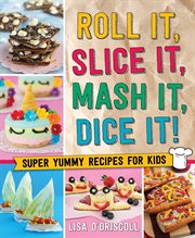 Roll It, Slice It, Mash It, Dice It! : Super Yummy Recipes for Kids cover image cdn