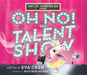 Roxy the Unisaurus Rex Presents: Oh No! The Talent Show : Oh No! The Talent Show cover image cdn