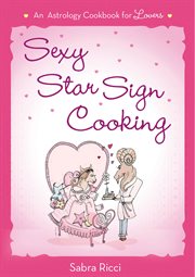 Sexy Star Sign Cooking : An Astrology Cookbook for Lovers cover image cdn