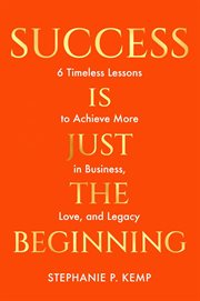 Success Is Just the Beginning : 6 Timeless Lessons to Achieve More in Business, Love, and Legacy cover image cdn
