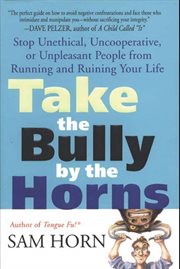 Take the Bully by the Horns : Stop Unethical, Uncooperative, or Unpleasant People from Running and Ruining Your Life cover image cdn