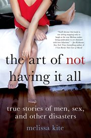 The Art of Not Having it All : True Stories of Men, Sex, and Other Disasters cover image cdn